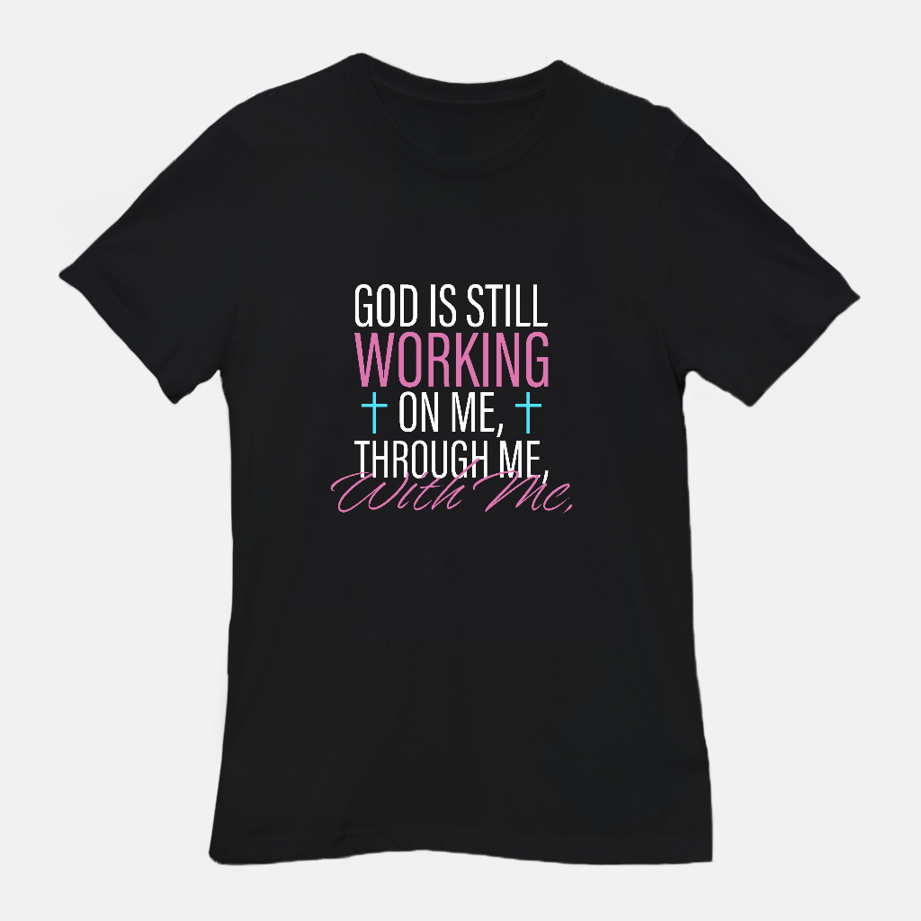 God Is Still Working on Me | Through Me | With Me Tee