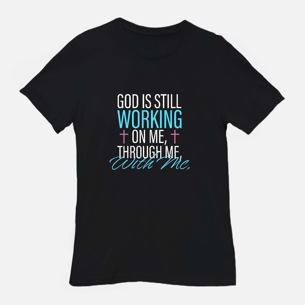 God Is Still Working on Me | Through Me | With Me Tee