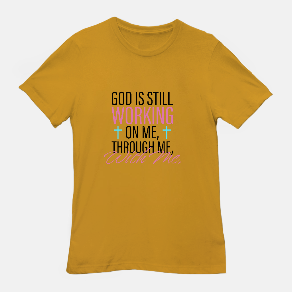 God Is Still Working on Me | Through Me | With Me Tee