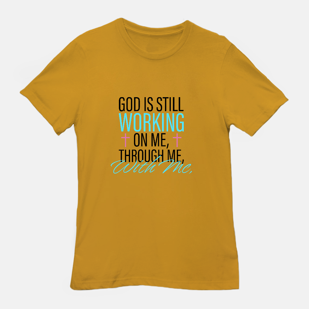 God Is Still Working on Me | Through Me | With Me Tee
