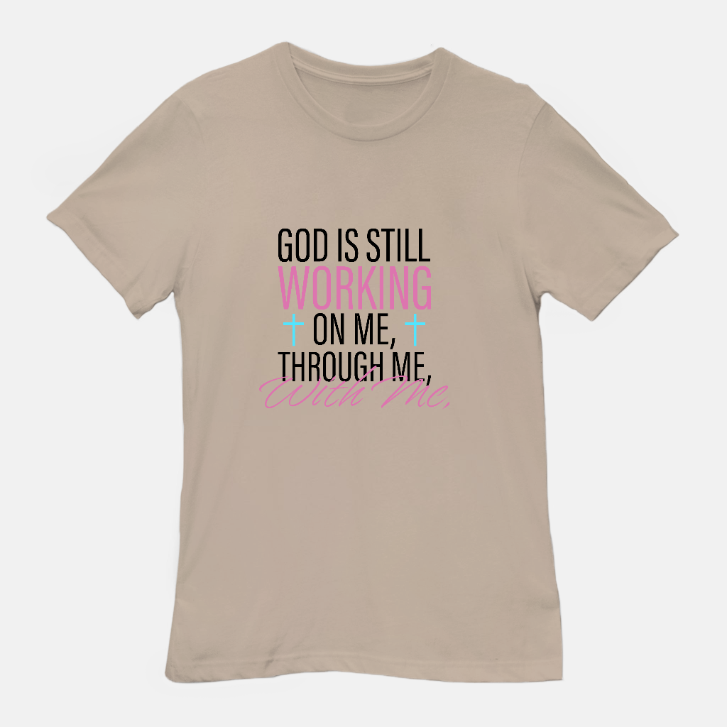 God Is Still Working on Me | Through Me | With Me Tee