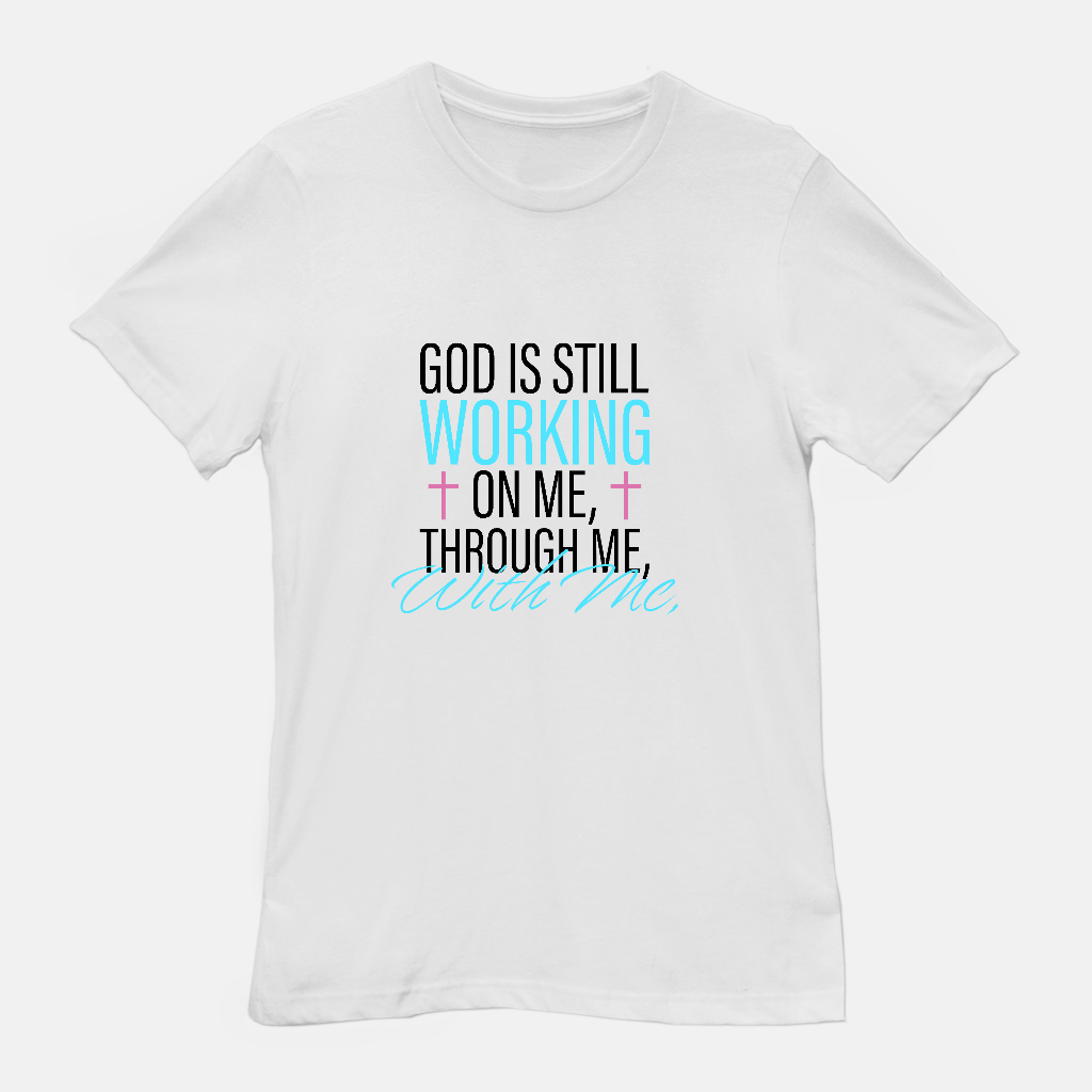 God Is Still Working on Me | Through Me | With Me Tee