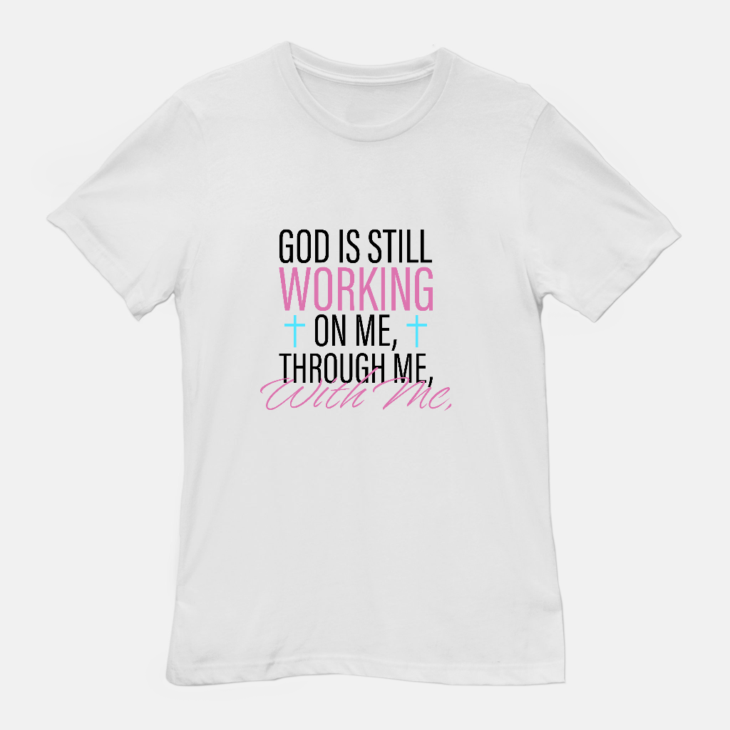 God Is Still Working on Me | Through Me | With Me Tee