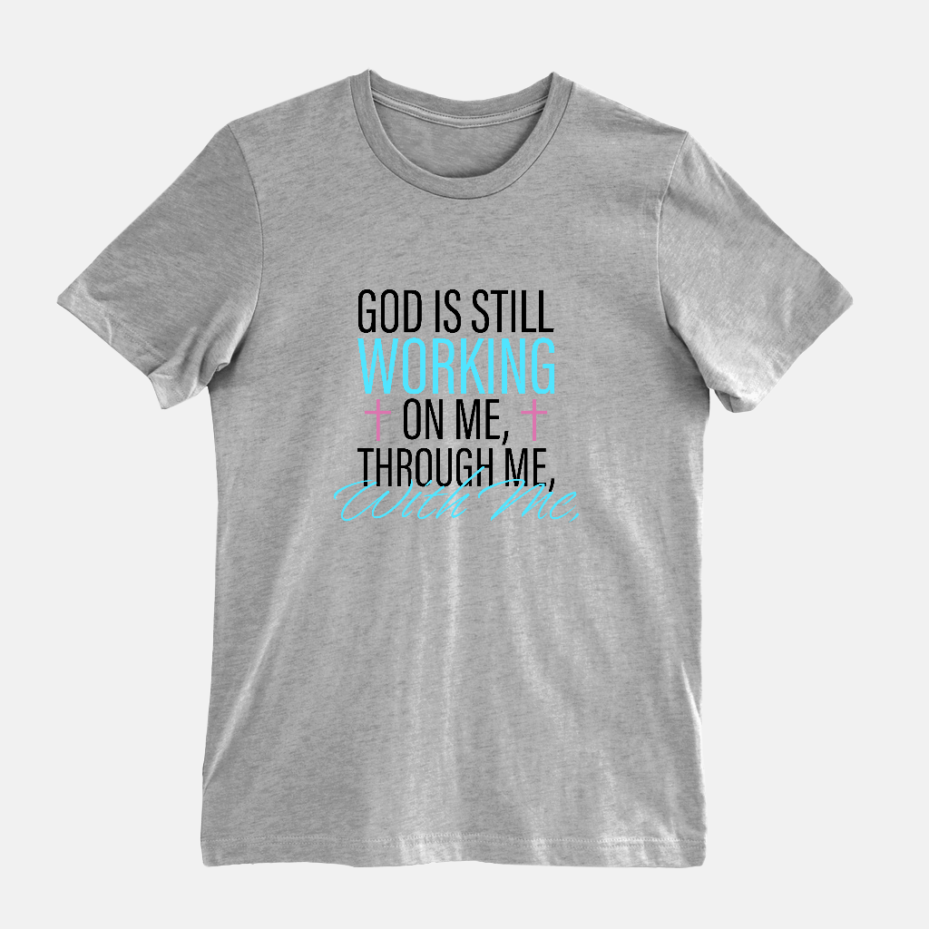 God Is Still Working on Me | Through Me | With Me Tee