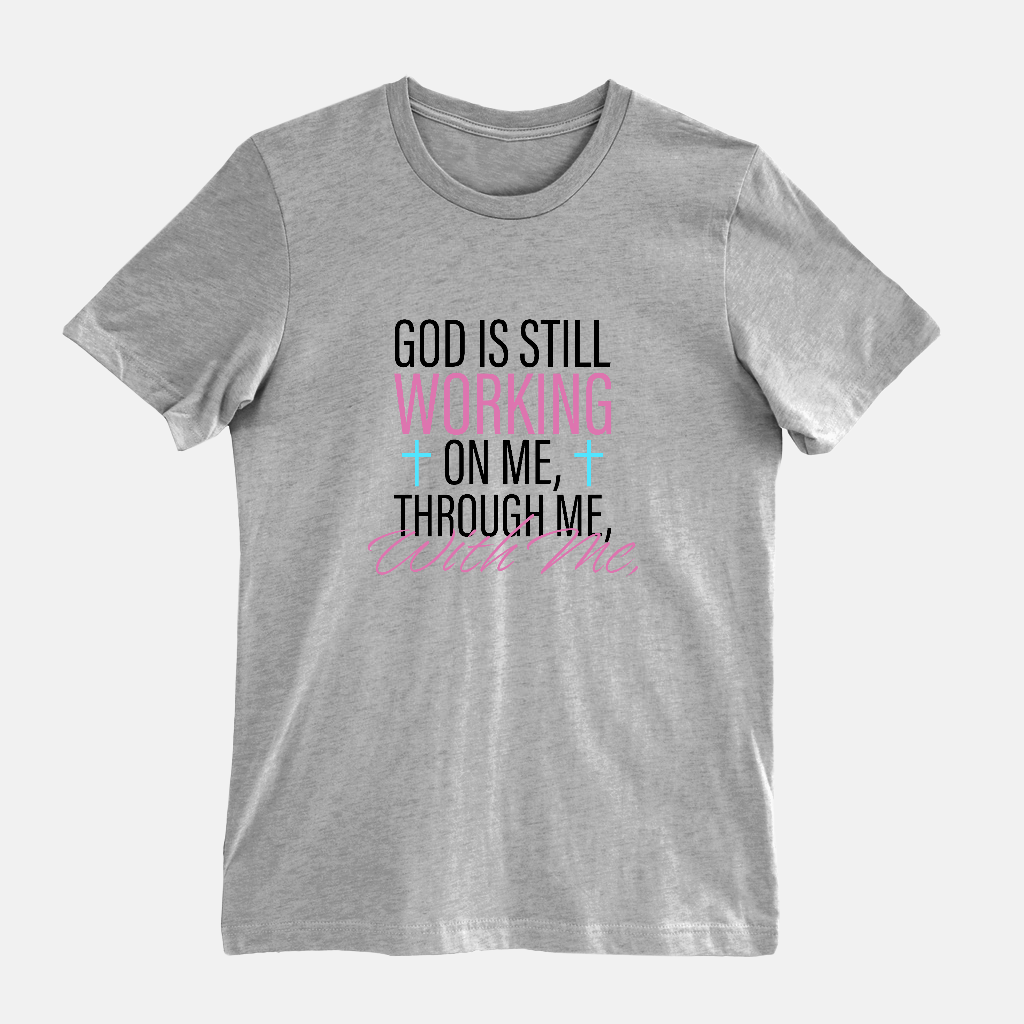 God Is Still Working on Me | Through Me | With Me Tee